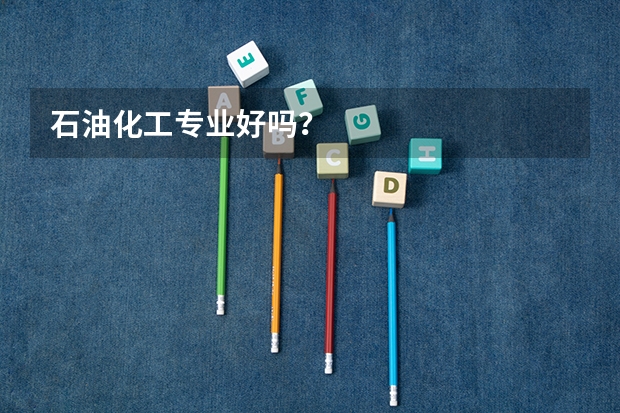 石油化工专业好吗？