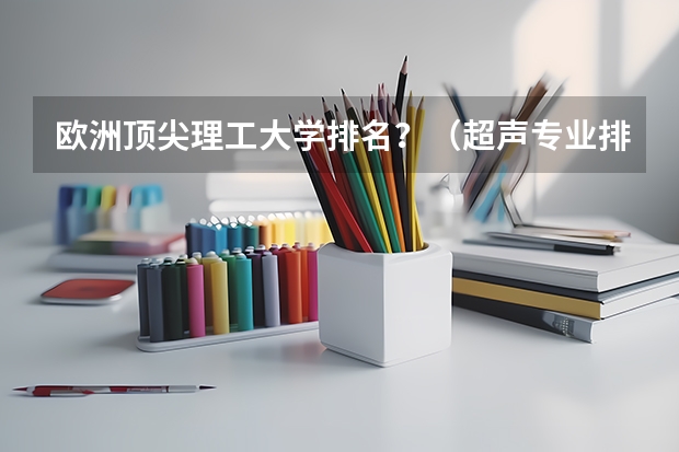 欧洲顶尖理工大学排名？（超声专业排名最好的大学）