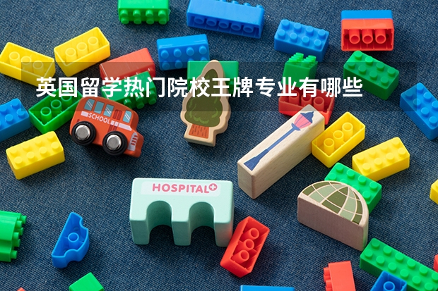 英国留学热门院校王牌专业有哪些
