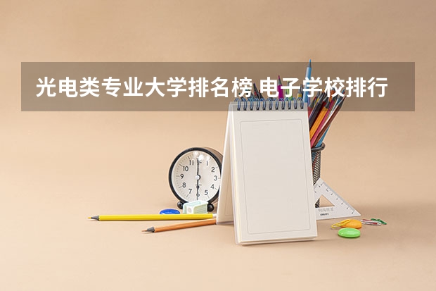 光电类专业大学排名榜 电子学校排行榜前十名