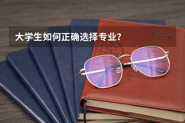 大学生如何正确选择专业？