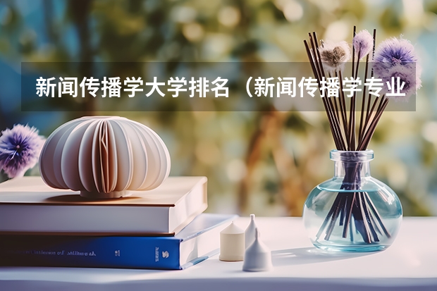 新闻传播学大学排名（新闻传播学专业大学排名及分数线）