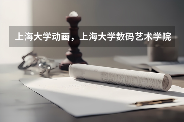 上海大学动画，上海大学数码艺术学院怎么样？