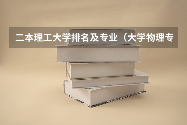 二本理工大学排名及专业（大学物理专业排名）