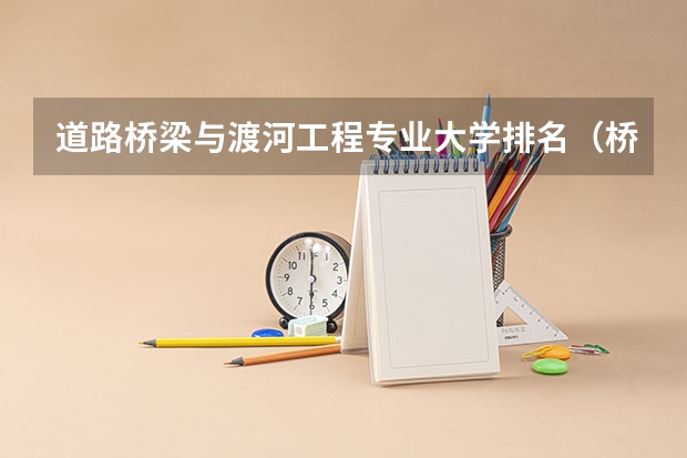 道路桥梁与渡河工程专业大学排名（桥梁设计专业大学排名）