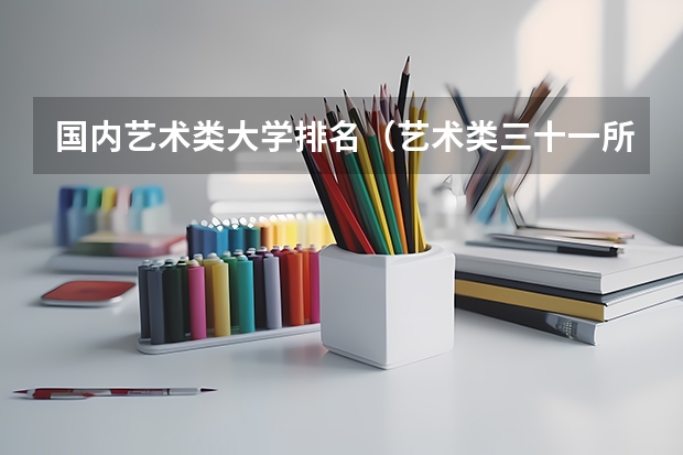 国内艺术类大学排名（艺术类三十一所院校）