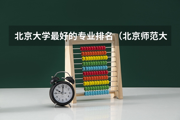 北京大学最好的专业排名（北京师范大学专业排名及介绍？）