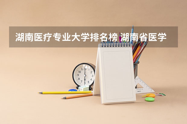 湖南医疗专业大学排名榜 湖南省医学院校排名