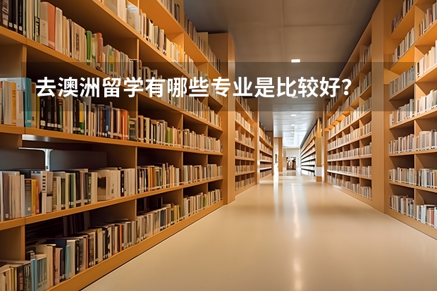 去澳洲留学有哪些专业是比较好？