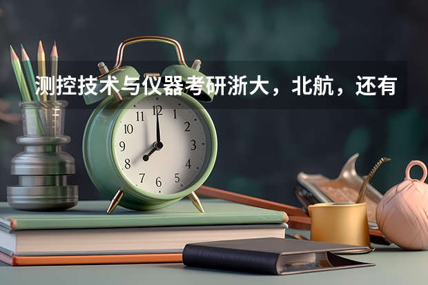 测控技术与仪器考研浙大，北航，还有国防科大哪个好考？