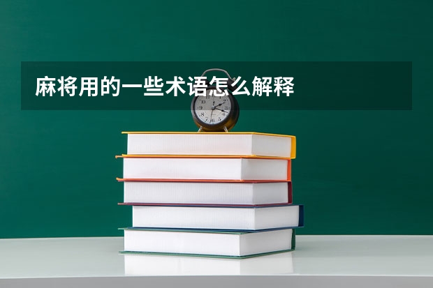 麻将用的一些术语怎么解释