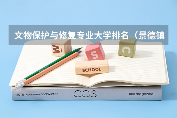 文物保护与修复专业大学排名（景德镇陶瓷大学美术专业排名）