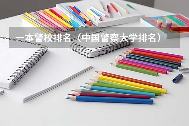 一本警校排名（中国警察大学排名）