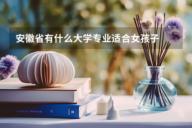 安徽省有什么大学专业适合女孩子