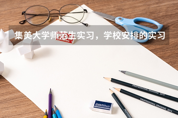 集美大学师范生实习，学校安排的实习学校怎么样，怎么分配，自己找会比较好吗？