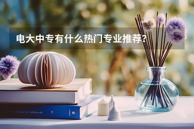 电大中专有什么热门专业推荐？