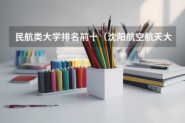 民航类大学排名前十（沈阳航空航天大学排名）