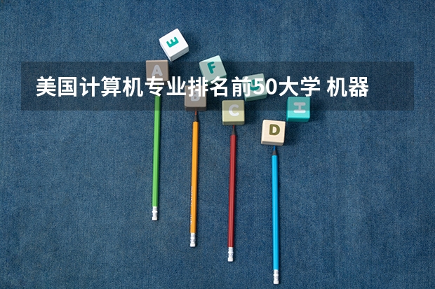 美国计算机专业排名前50大学 机器人专业大学排名