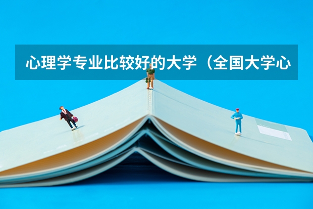 心理学专业比较好的大学（全国大学心理学专业排名）
