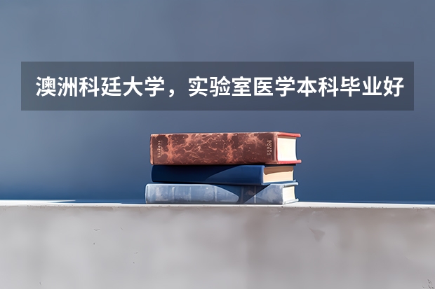 澳洲科廷大学，实验室医学本科毕业好找工作吗