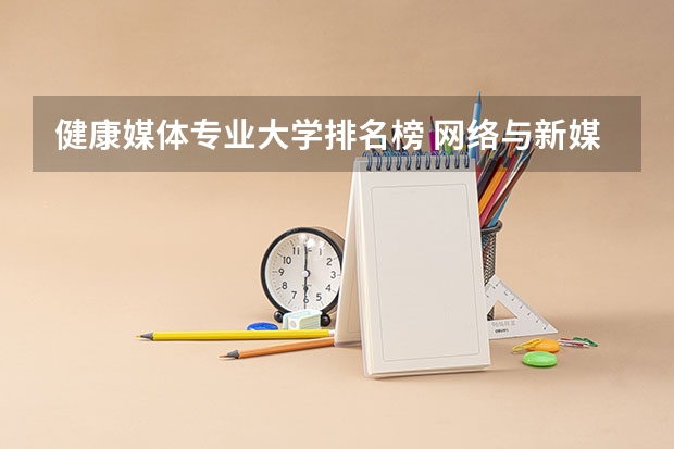 健康媒体专业大学排名榜 网络与新媒体排名