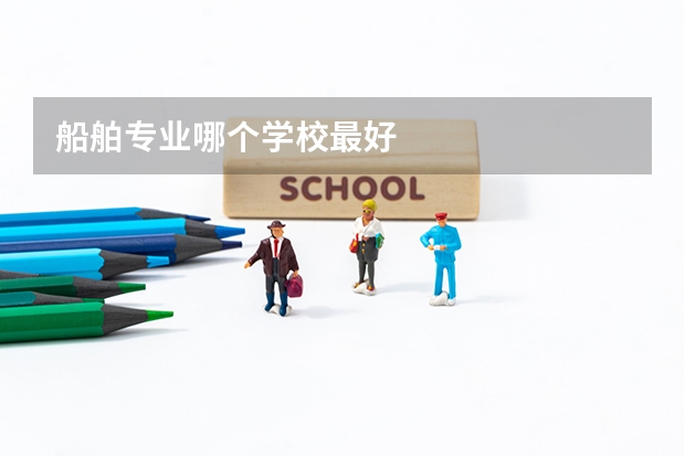 船舶专业哪个学校最好