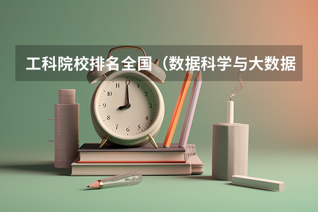 工科院校排名全国（数据科学与大数据技术专业大学排名）