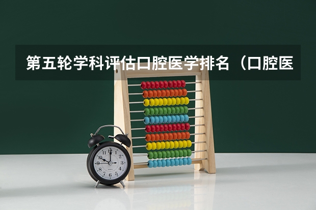 第五轮学科评估口腔医学排名（口腔医学所有大学排名）