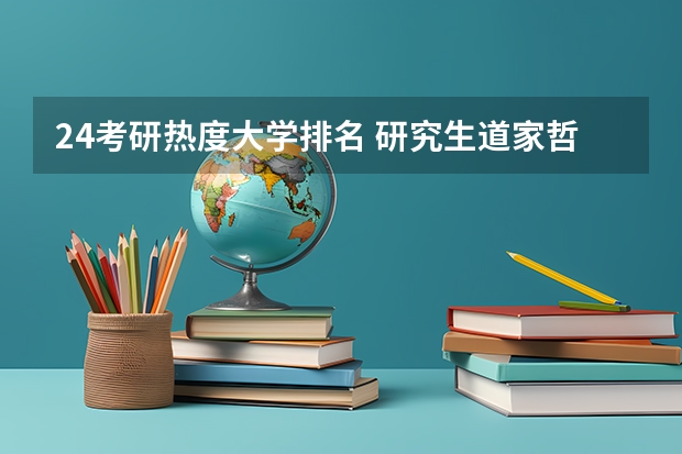 24考研热度大学排名 研究生道家哲学方向那个学校比较好啊？