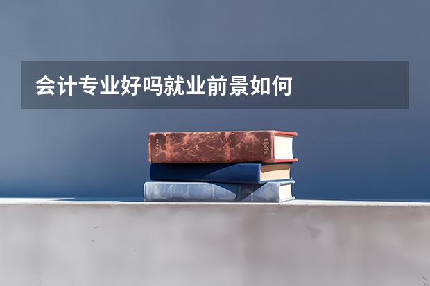 会计专业好吗就业前景如何