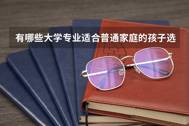 有哪些大学专业适合普通家庭的孩子选择？有推荐的吗？