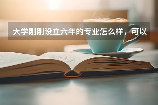 大学刚刚设立六年的专业怎么样，可以学到东西吗？