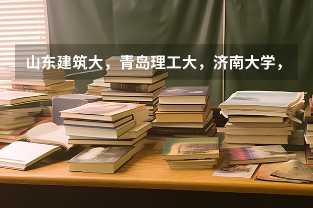 山东建筑大，青岛理工大，济南大学，的建筑学哪个好？最好排个名谢谢
