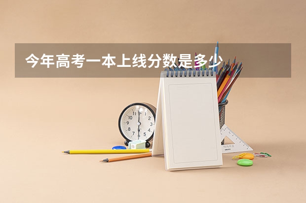 今年高考一本上线分数是多少