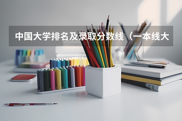 中国大学排名及录取分数线（一本线大学排名及分数线）