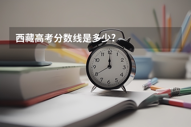 西藏高考分数线是多少?