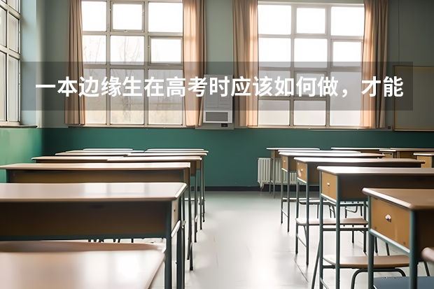 一本边缘生在高考时应该如何做，才能稳上一本？