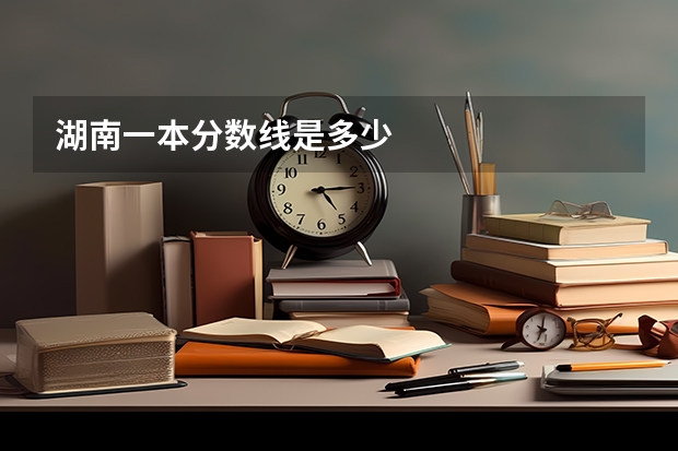 湖南一本分数线是多少