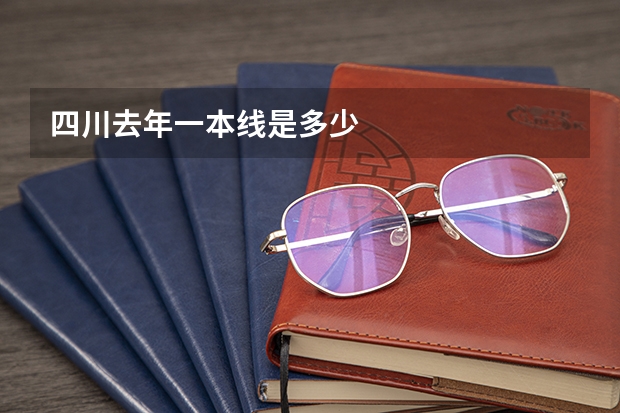 四川去年一本线是多少
