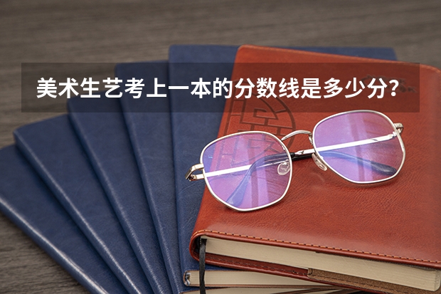 美术生艺考上一本的分数线是多少分？