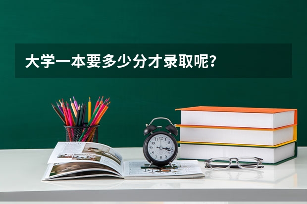 大学一本要多少分才录取呢？