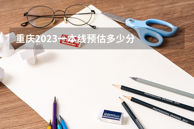 重庆2023一本线预估多少分