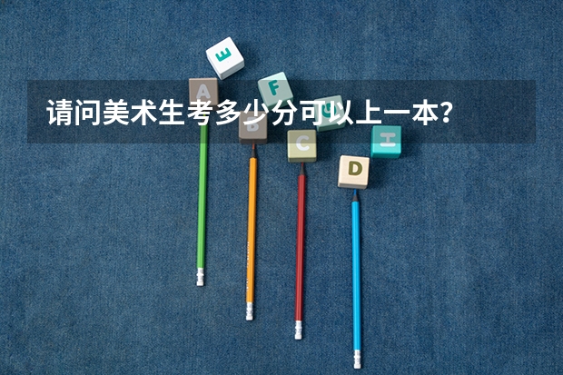 请问美术生考多少分可以上一本？