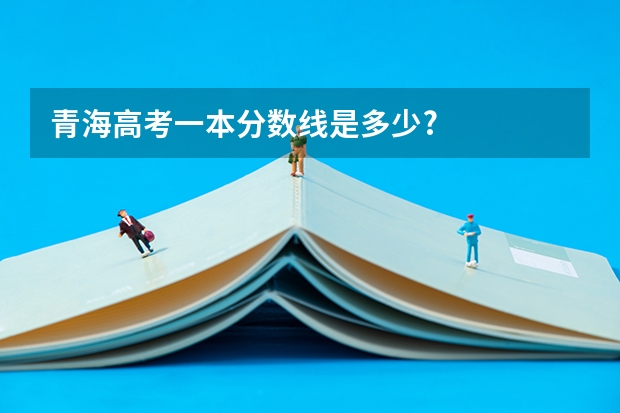 青海高考一本分数线是多少?