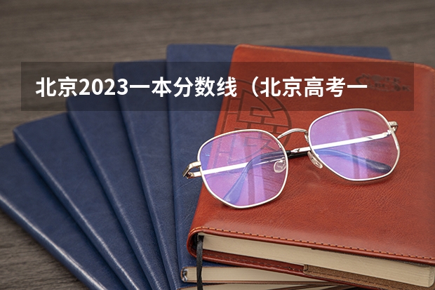 北京2023一本分数线（北京高考一本分数线2023）