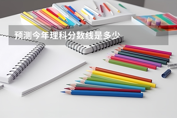 预测今年理科分数线是多少