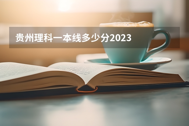 贵州理科一本线多少分2023