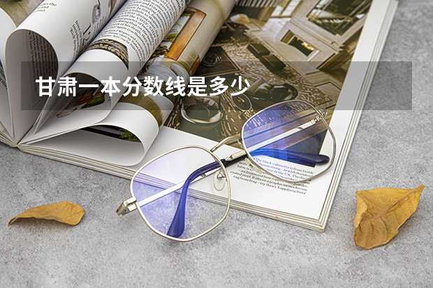 甘肃一本分数线是多少