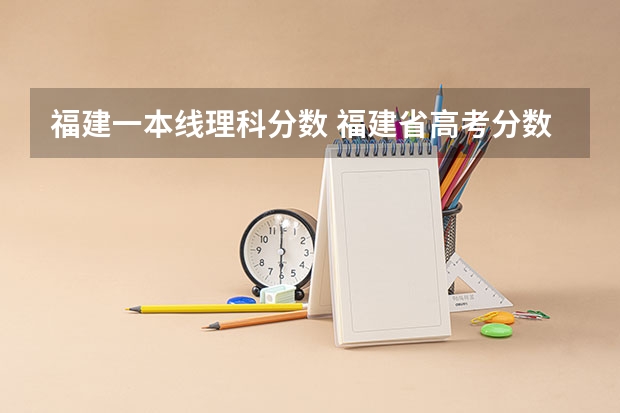 福建一本线理科分数 福建省高考分数线2023一本线