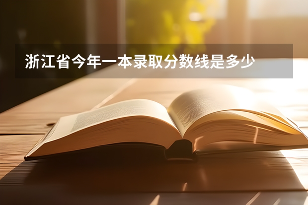 浙江省今年一本录取分数线是多少